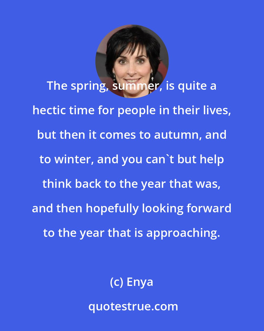 Enya: The spring, summer, is quite a hectic time for people in their lives, but then it comes to autumn, and to winter, and you can't but help think back to the year that was, and then hopefully looking forward to the year that is approaching.