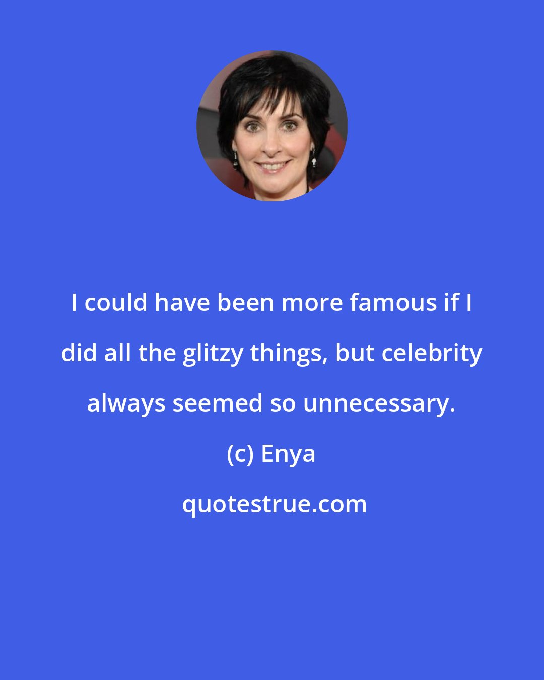 Enya: I could have been more famous if I did all the glitzy things, but celebrity always seemed so unnecessary.