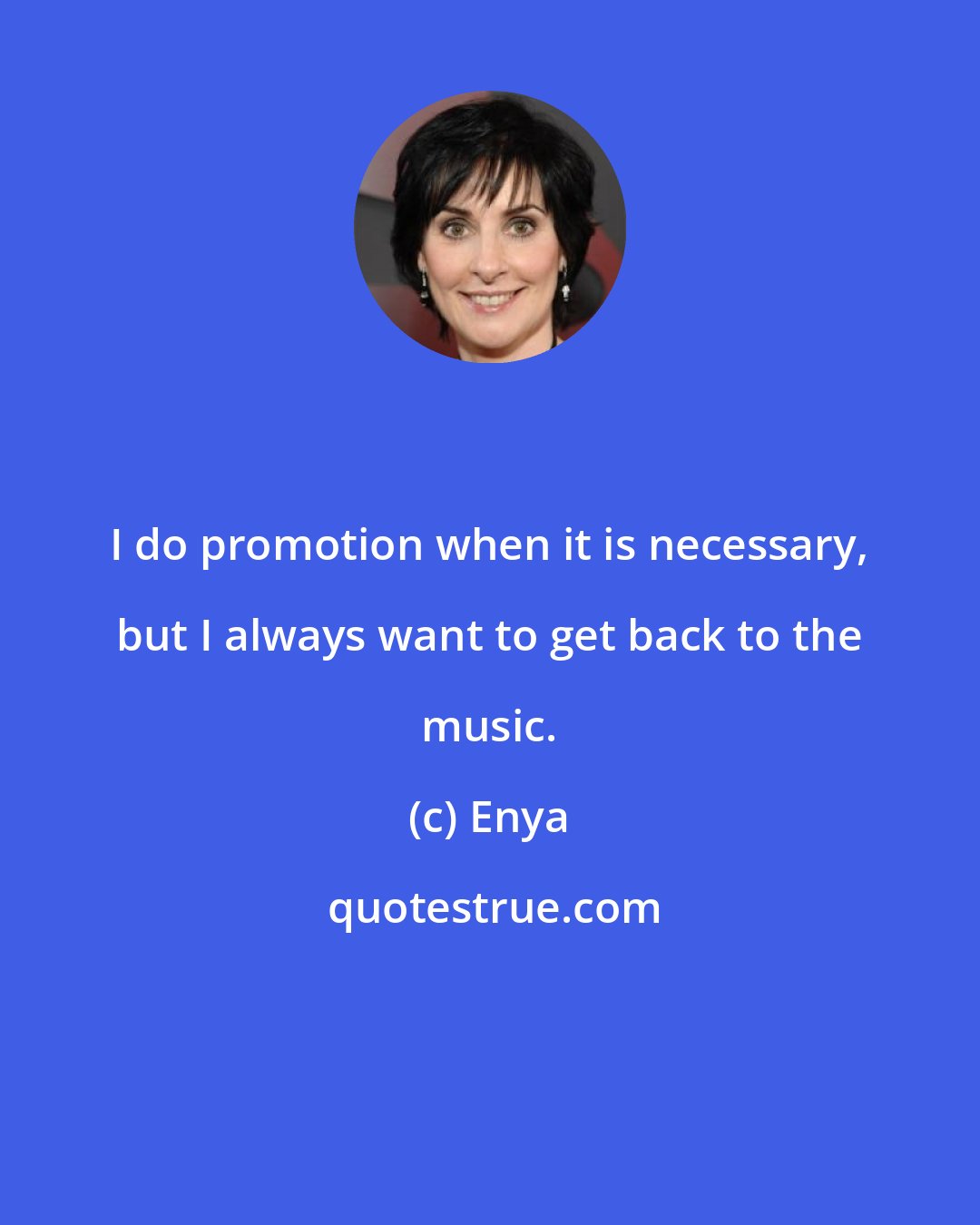 Enya: I do promotion when it is necessary, but I always want to get back to the music.