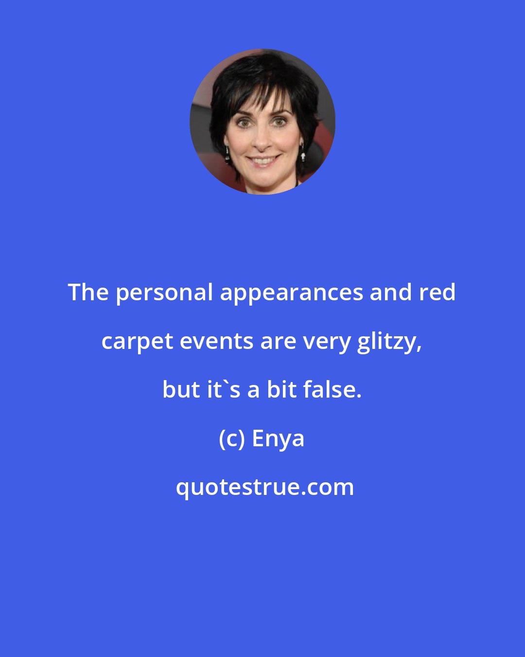 Enya: The personal appearances and red carpet events are very glitzy, but it's a bit false.