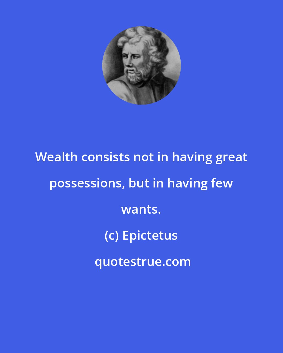 Epictetus: Wealth consists not in having great possessions, but in having few wants.