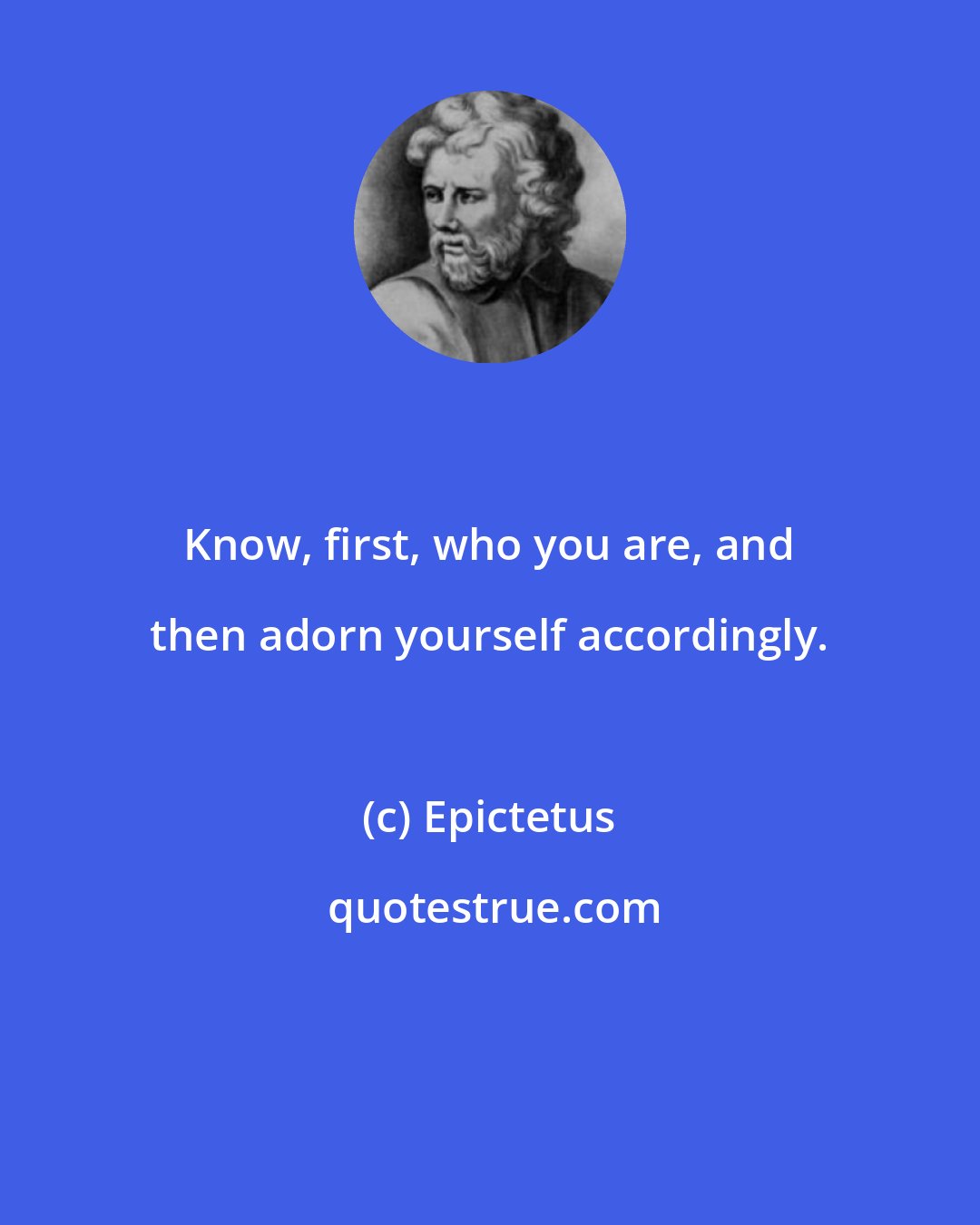 Epictetus: Know, first, who you are, and then adorn yourself accordingly.