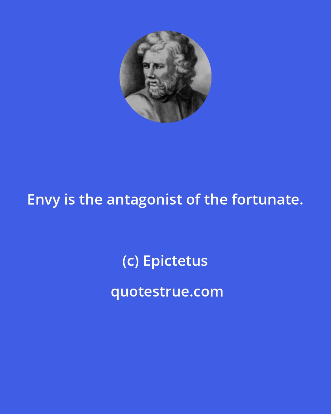 Epictetus: Envy is the antagonist of the fortunate.