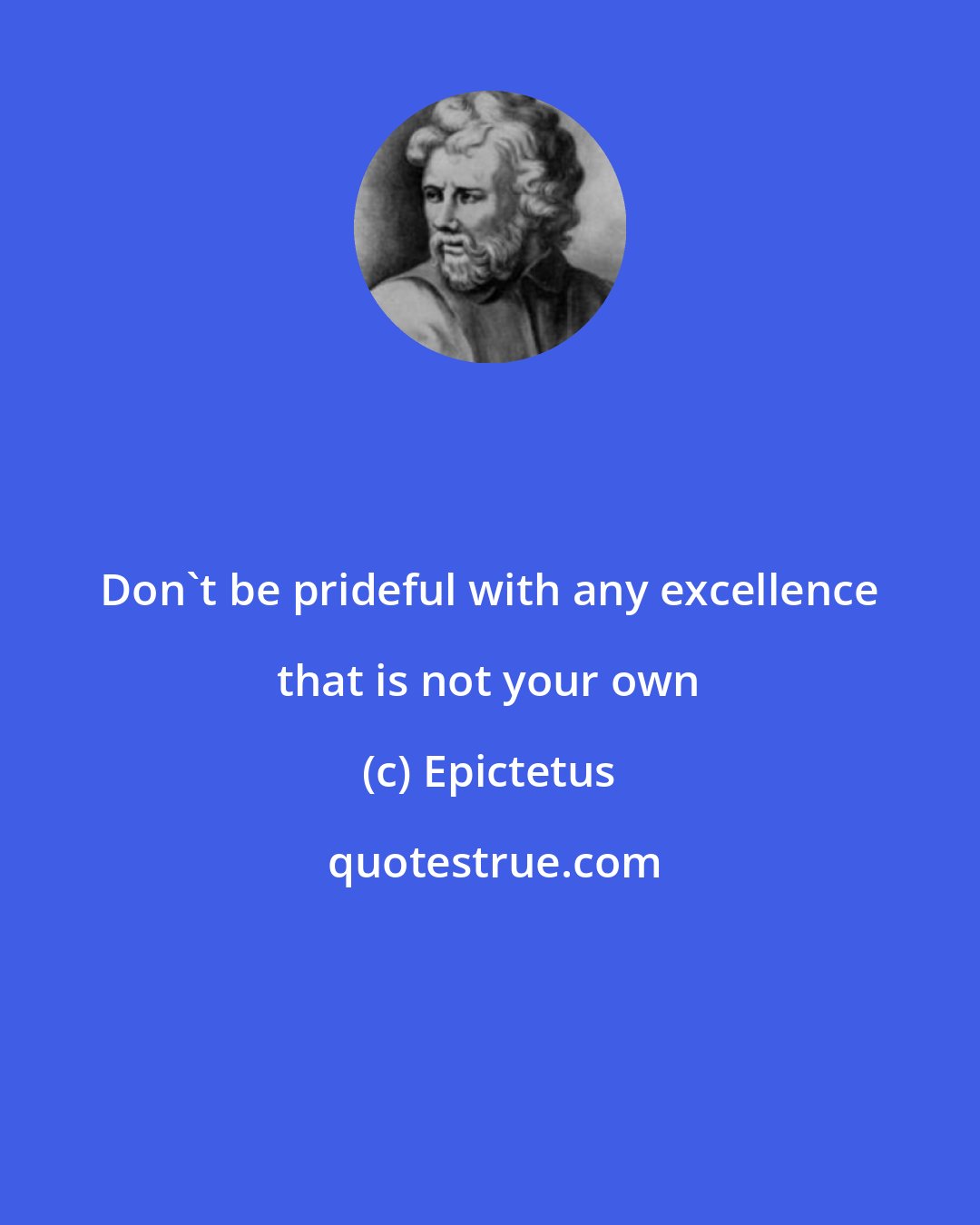 Epictetus: Don't be prideful with any excellence that is not your own