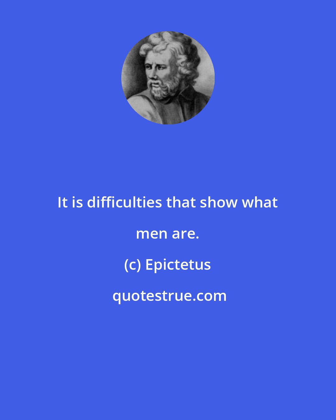 Epictetus: It is difficulties that show what men are.