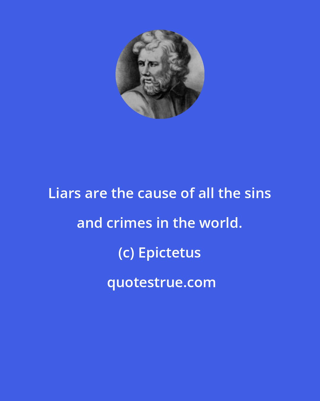 Epictetus: Liars are the cause of all the sins and crimes in the world.