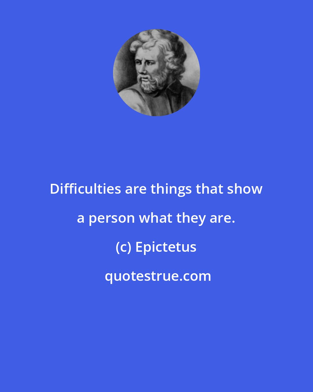 Epictetus: Difficulties are things that show a person what they are.