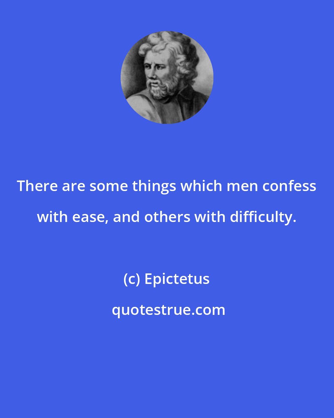 Epictetus: There are some things which men confess with ease, and others with difficulty.