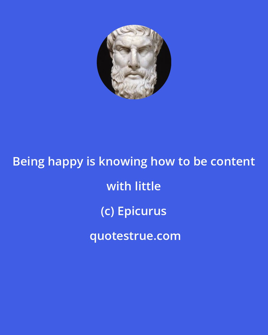 Epicurus: Being happy is knowing how to be content with little