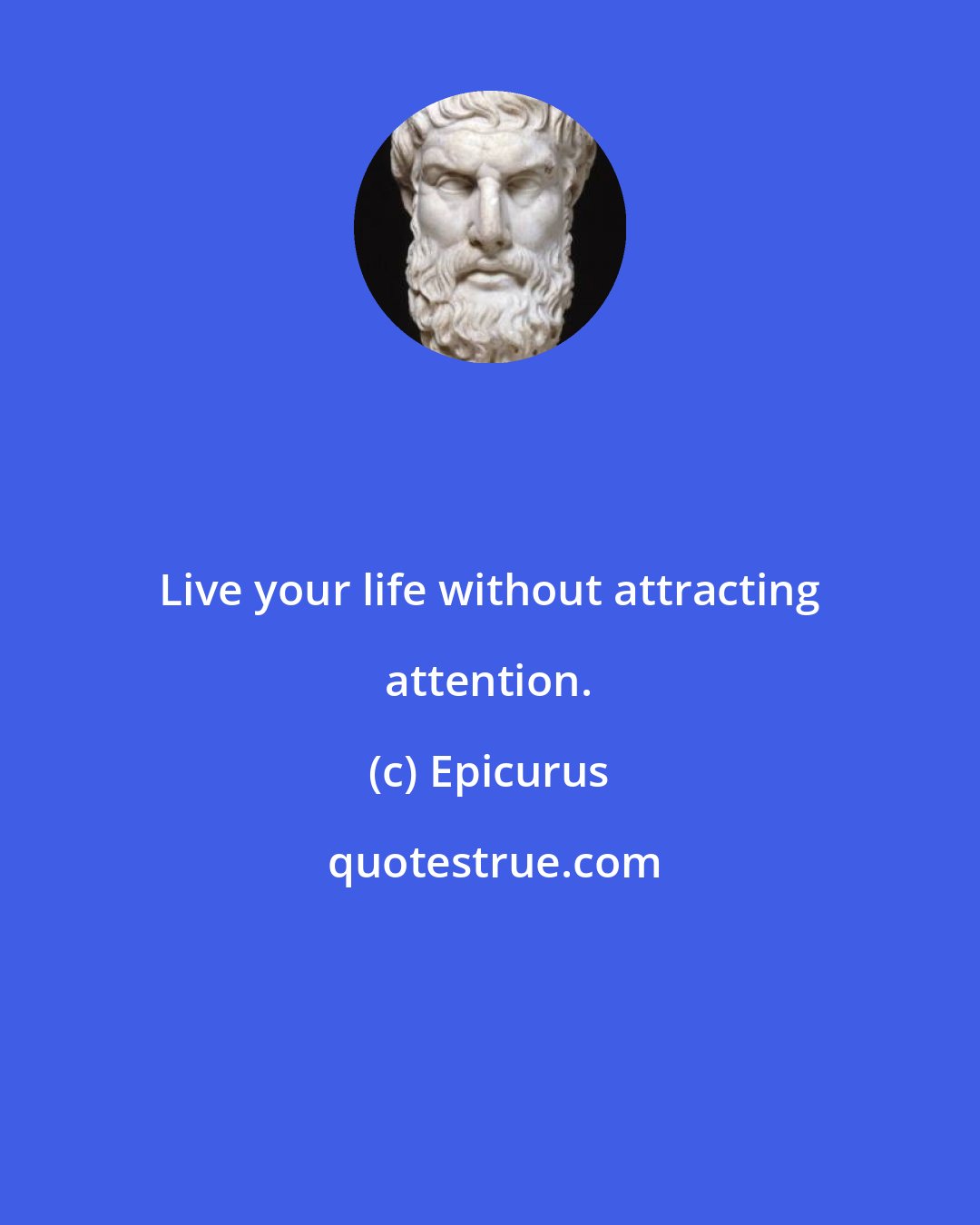 Epicurus: Live your life without attracting attention.