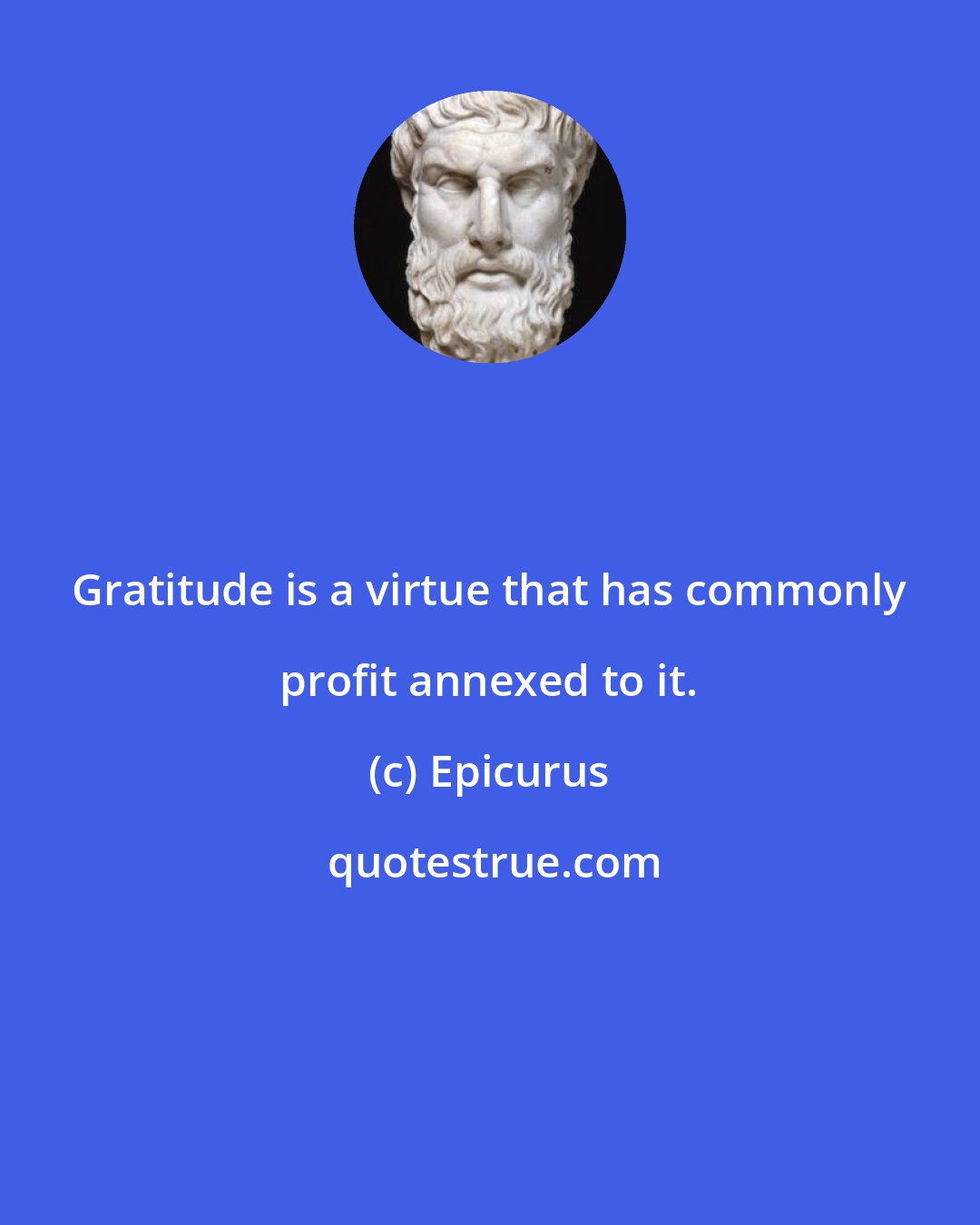 Epicurus: Gratitude is a virtue that has commonly profit annexed to it.