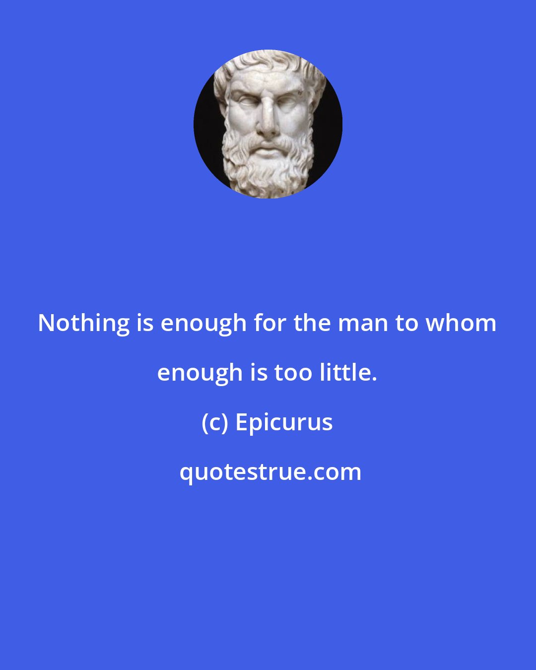 Epicurus: Nothing is enough for the man to whom enough is too little.