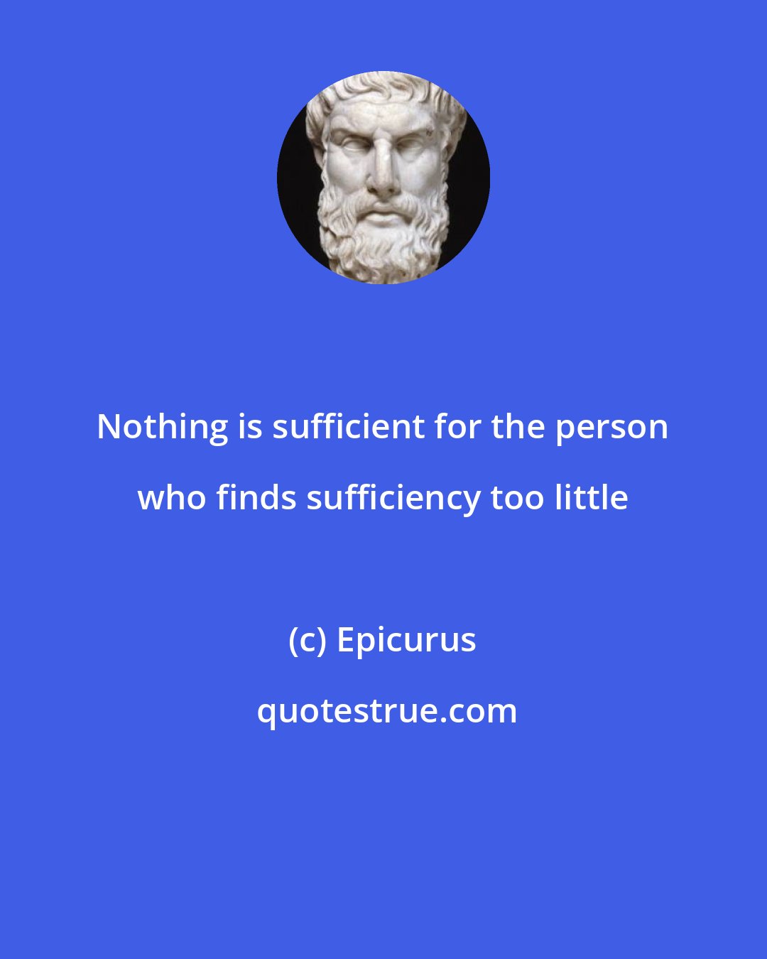 Epicurus: Nothing is sufficient for the person who finds sufficiency too little