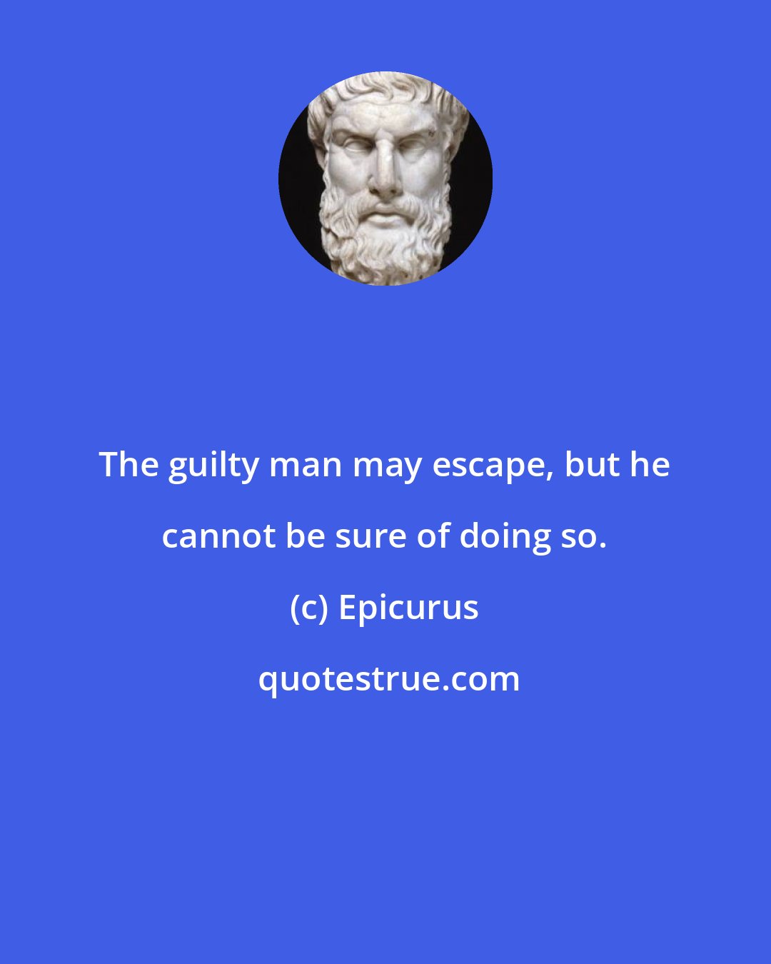 Epicurus: The guilty man may escape, but he cannot be sure of doing so.