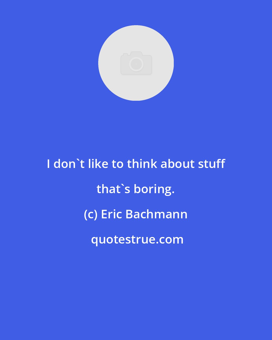 Eric Bachmann: I don't like to think about stuff that's boring.