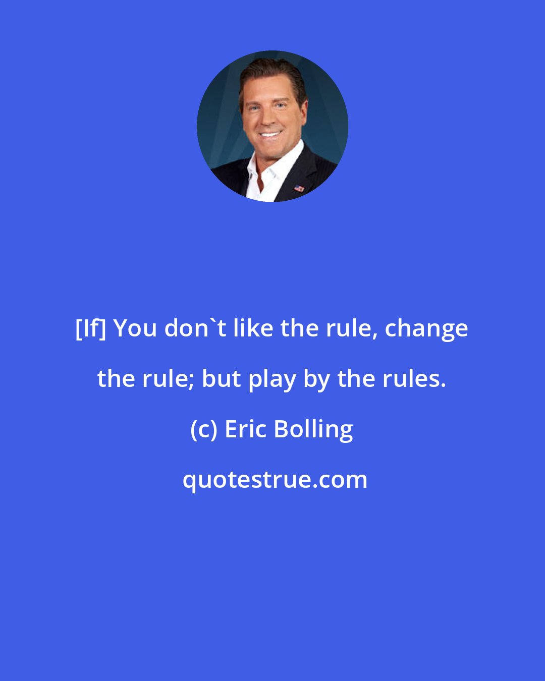 Eric Bolling: [If] You don't like the rule, change the rule; but play by the rules.