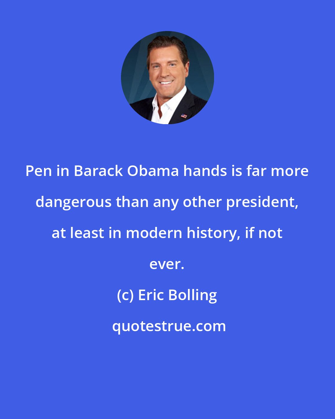 Eric Bolling: Pen in Barack Obama hands is far more dangerous than any other president, at least in modern history, if not ever.