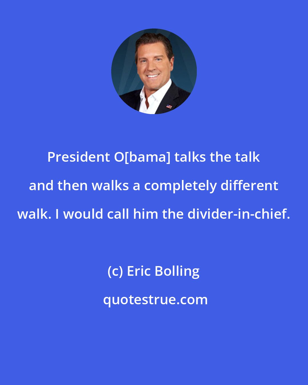 Eric Bolling: President O[bama] talks the talk and then walks a completely different walk. I would call him the divider-in-chief.