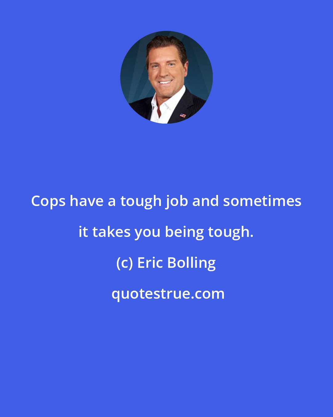 Eric Bolling: Сops have a tough job and sometimes it takes you being tough.