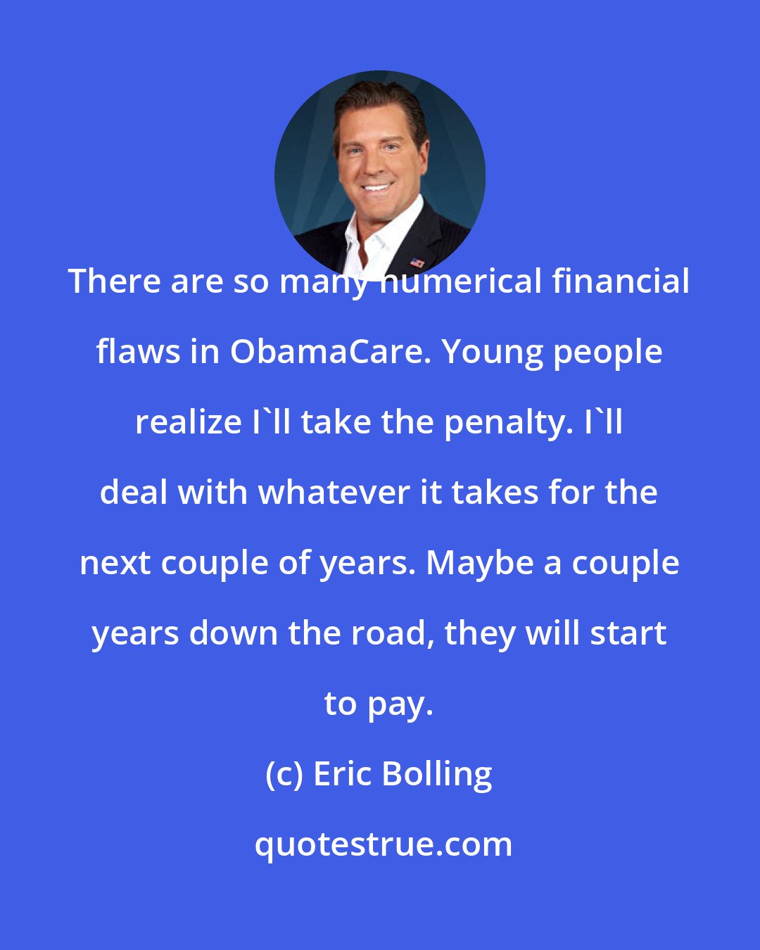 Eric Bolling: There are so many numerical financial flaws in ObamaCare. Young people realize I'll take the penalty. I'll deal with whatever it takes for the next couple of years. Maybe a couple years down the road, they will start to pay.