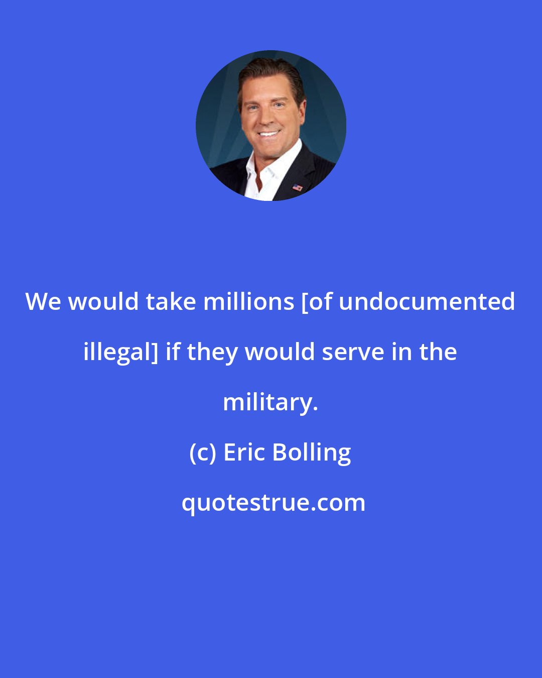 Eric Bolling: We would take millions [of undocumented illegal] if they would serve in the military.