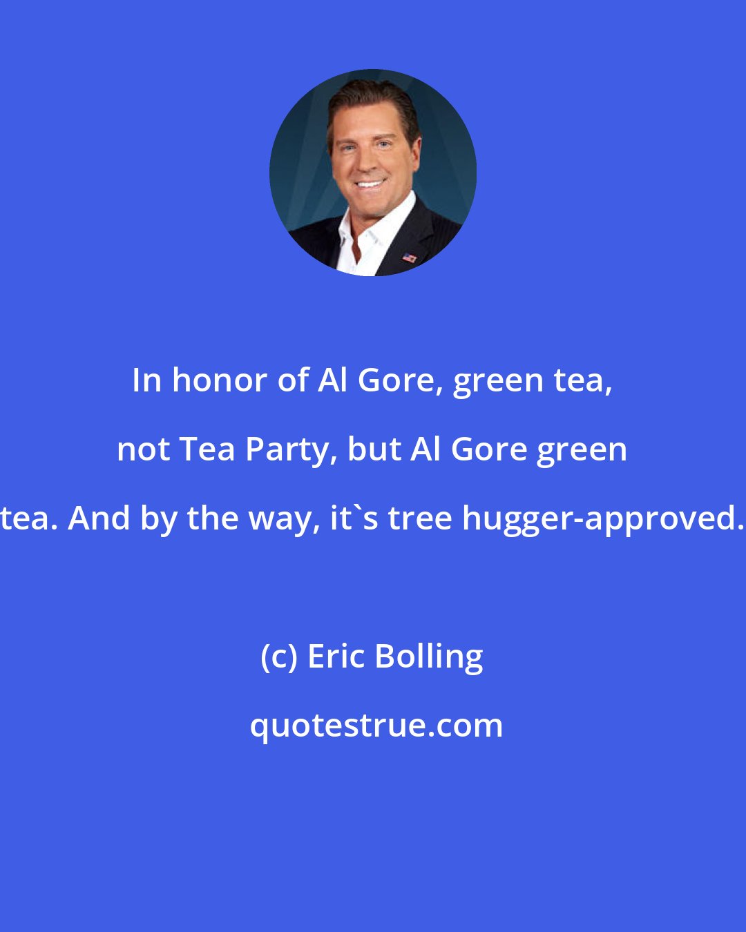 Eric Bolling: In honor of Al Gore, green tea, not Tea Party, but Al Gore green tea. And by the way, it's tree hugger-approved.