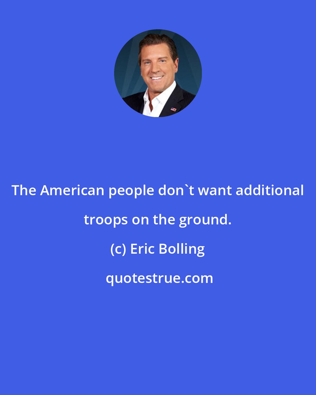 Eric Bolling: The American people don't want additional troops on the ground.