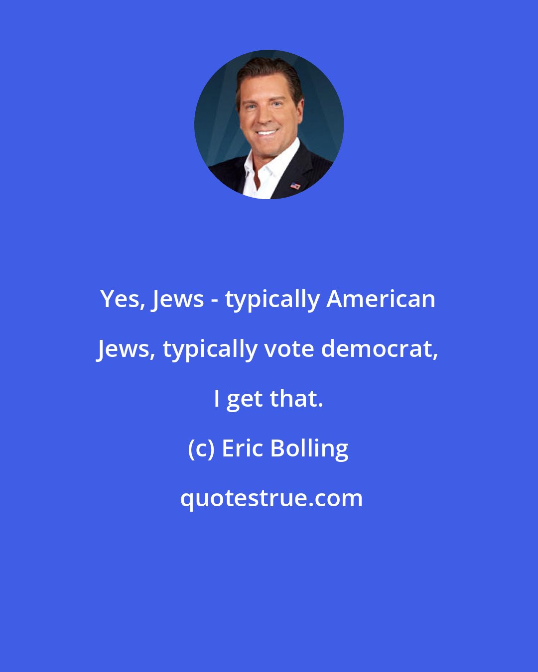 Eric Bolling: Yes, Jews - typically American Jews, typically vote democrat, I get that.