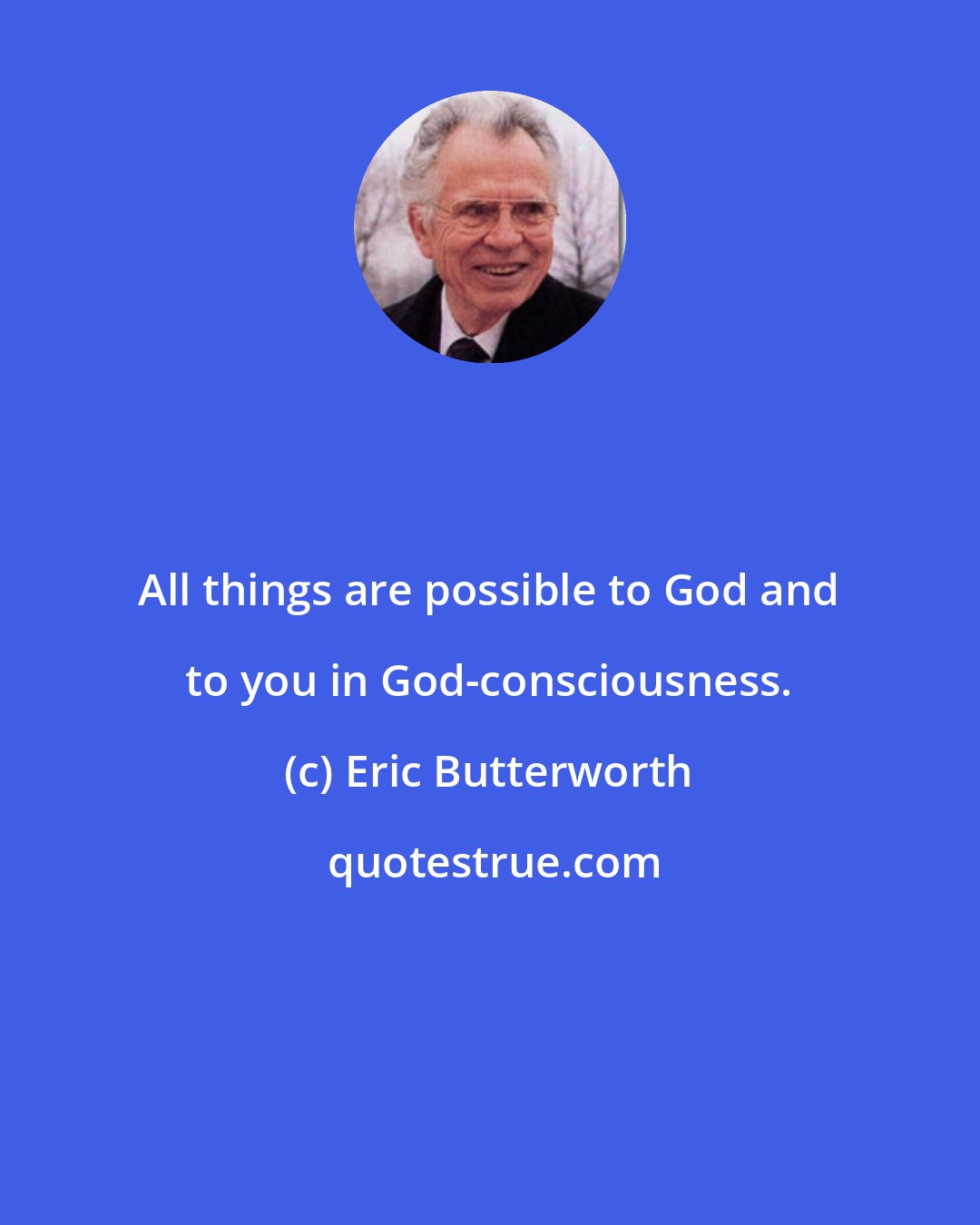 Eric Butterworth: All things are possible to God and to you in God-consciousness.