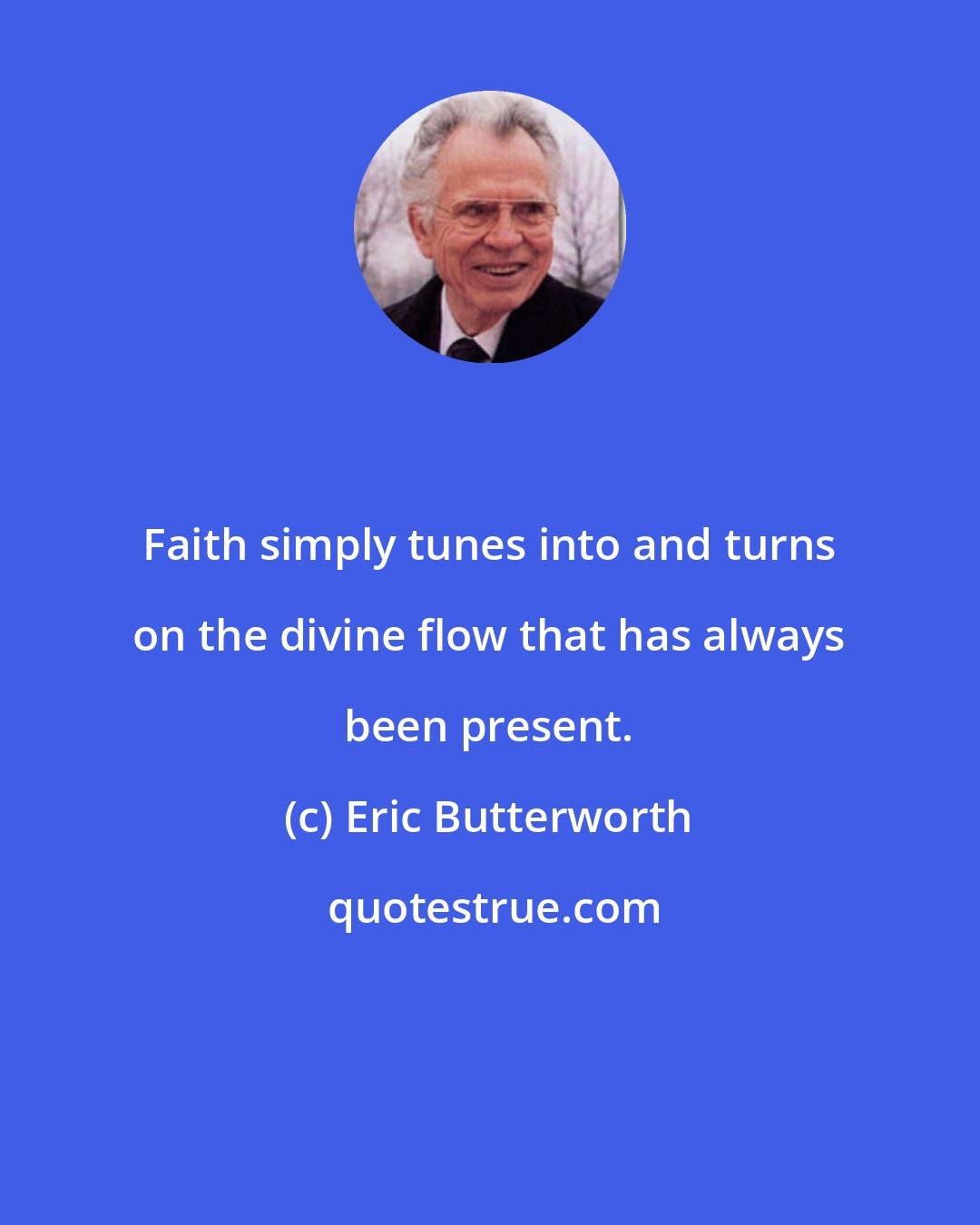 Eric Butterworth: Faith simply tunes into and turns on the divine flow that has always been present.