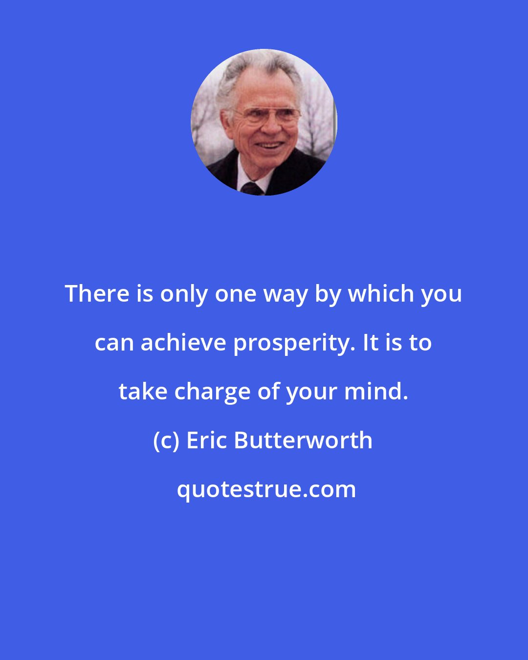 Eric Butterworth: There is only one way by which you can achieve prosperity. It is to take charge of your mind.