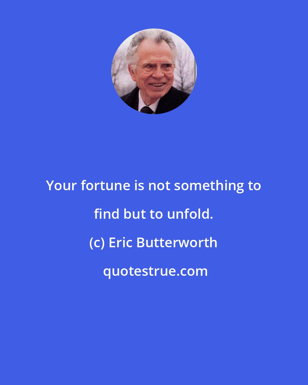 Eric Butterworth: Your fortune is not something to find but to unfold.