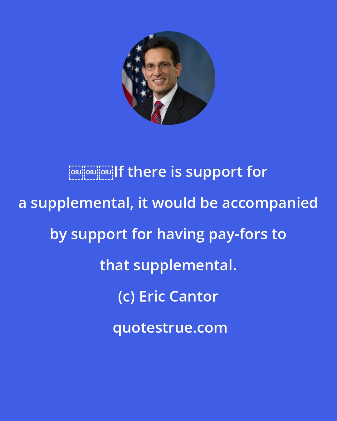 Eric Cantor: ￼￼￼If there is support for a supplemental, it would be accompanied by support for having pay-fors to that supplemental.