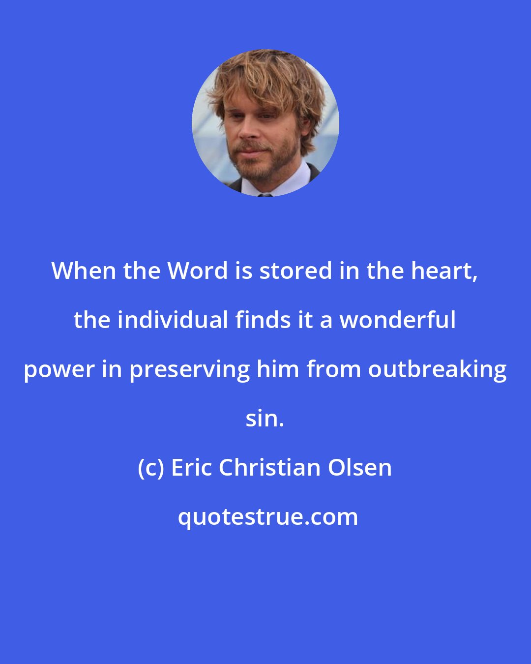 Eric Christian Olsen: When the Word is stored in the heart, the individual finds it a wonderful power in preserving him from outbreaking sin.