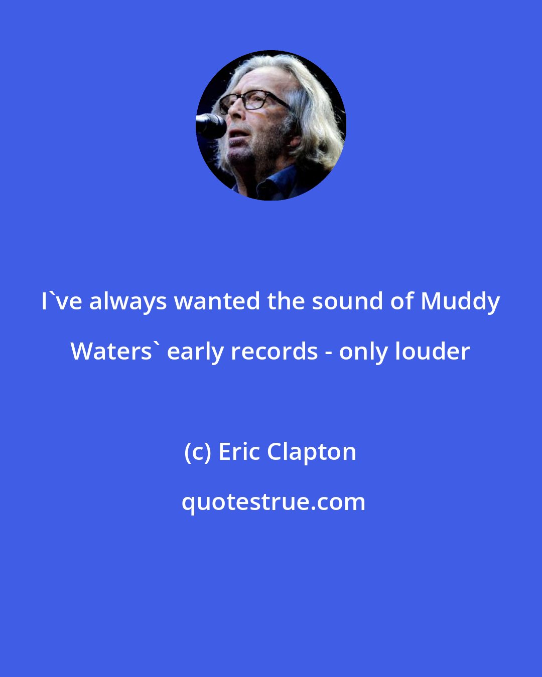 Eric Clapton: I've always wanted the sound of Muddy Waters' early records - only louder