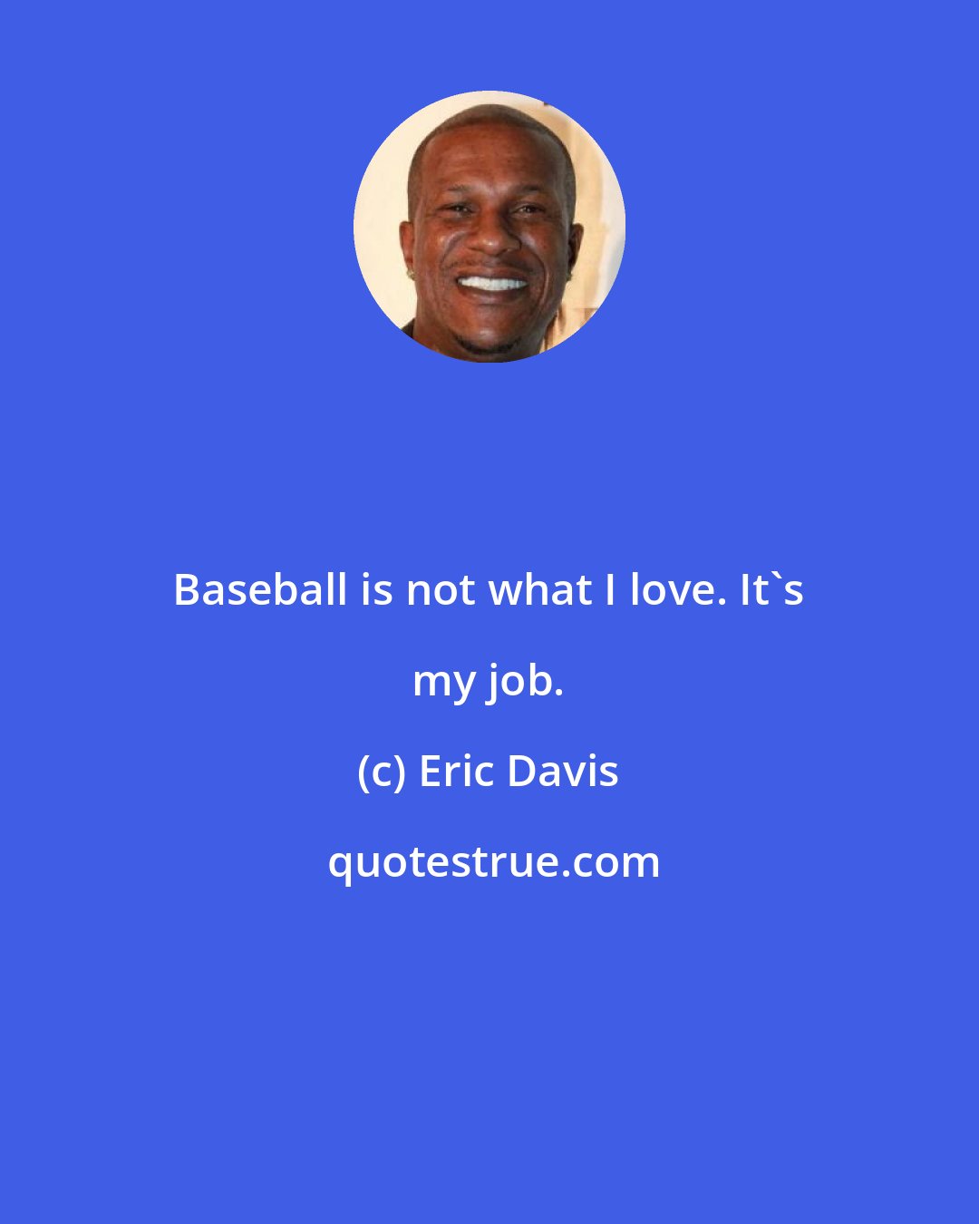 Eric Davis: Baseball is not what I love. It's my job.