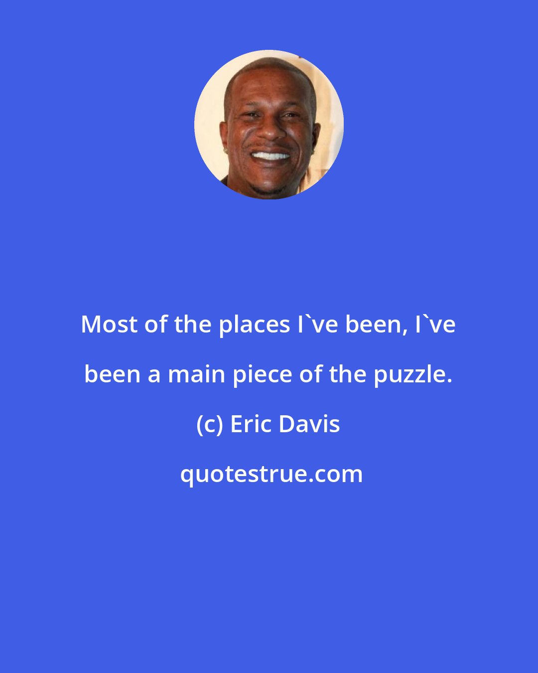 Eric Davis: Most of the places I've been, I've been a main piece of the puzzle.