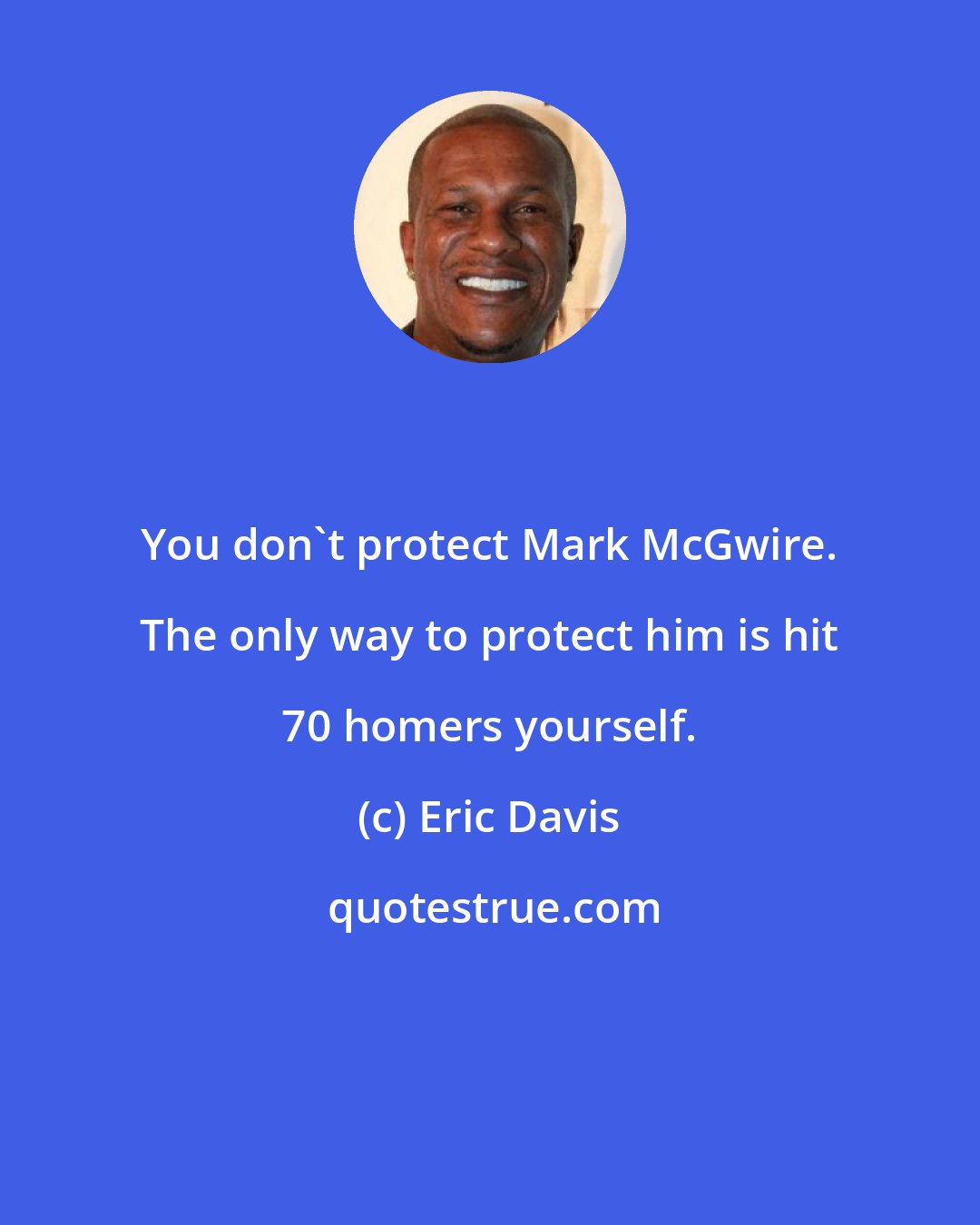 Eric Davis: You don't protect Mark McGwire. The only way to protect him is hit 70 homers yourself.