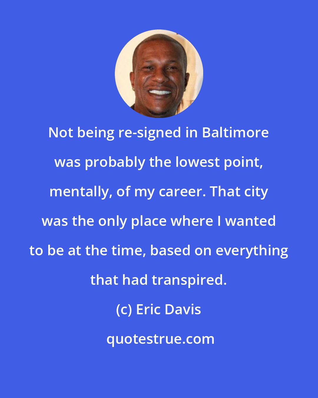 Eric Davis: Not being re-signed in Baltimore was probably the lowest point, mentally, of my career. That city was the only place where I wanted to be at the time, based on everything that had transpired.