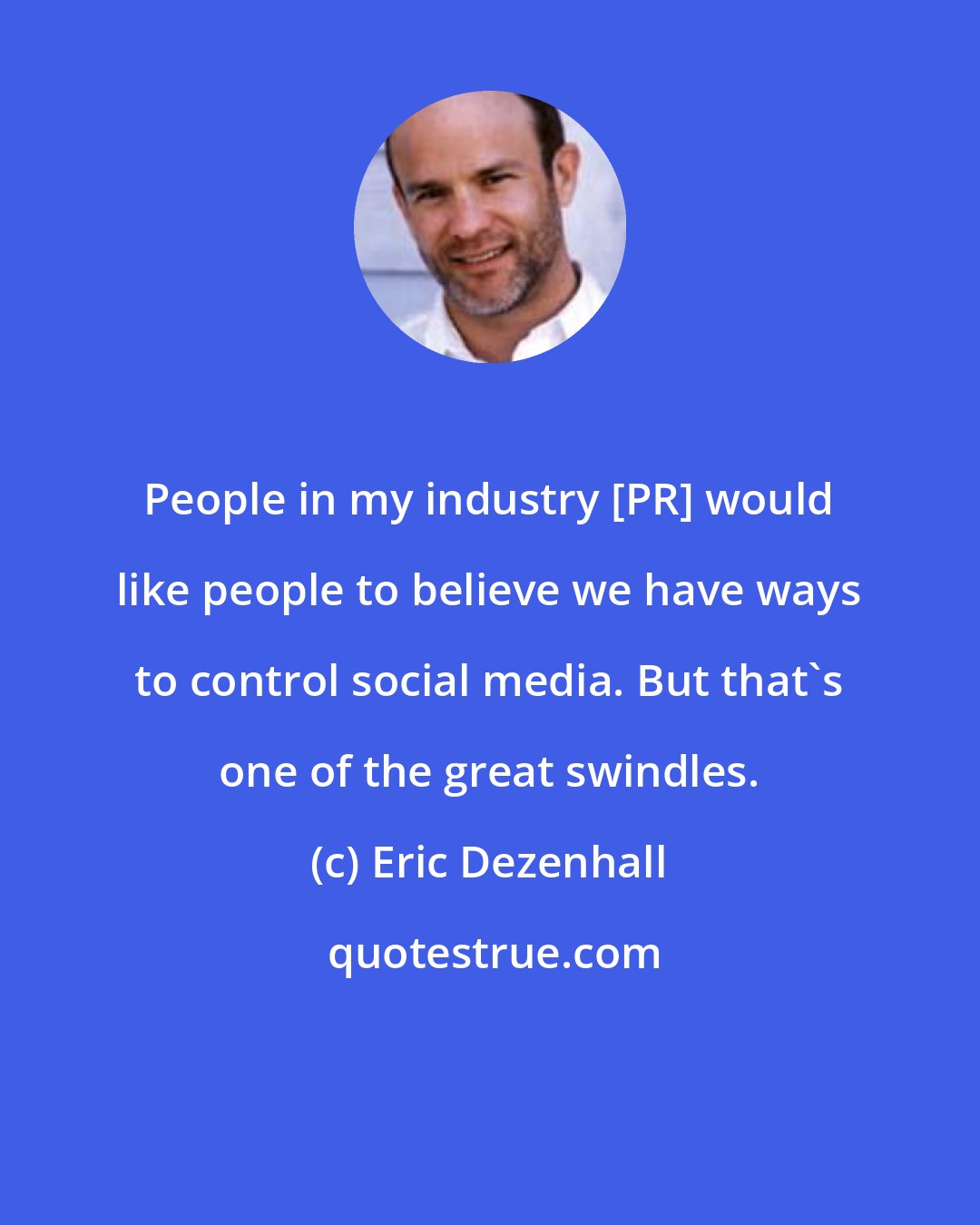 Eric Dezenhall: People in my industry [PR] would like people to believe we have ways to control social media. But that's one of the great swindles.