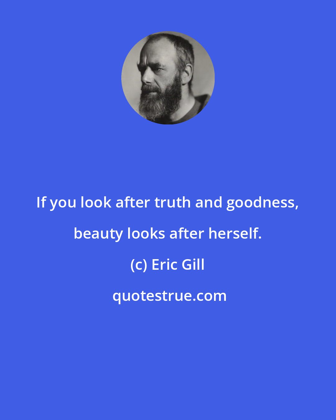 Eric Gill: If you look after truth and goodness, beauty looks after herself.