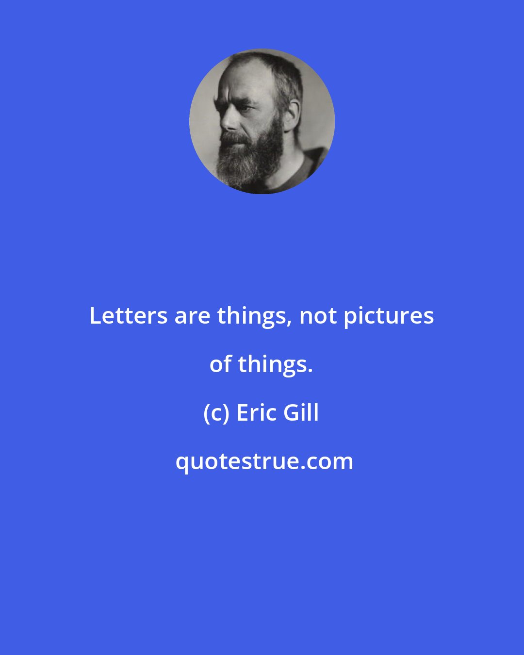 Eric Gill: Letters are things, not pictures of things.