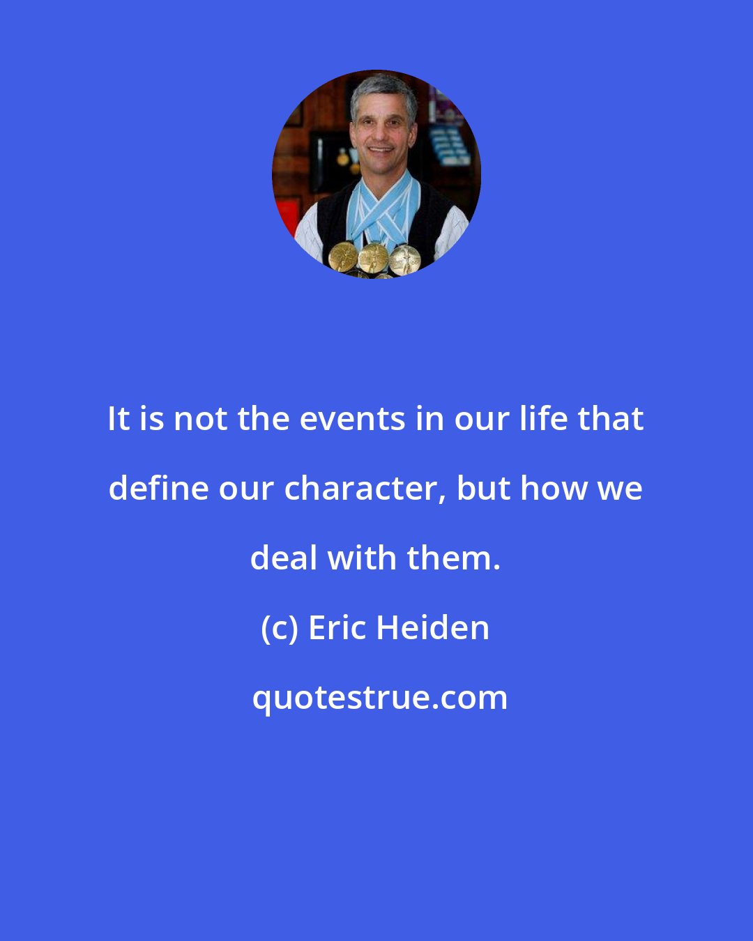 Eric Heiden: It is not the events in our life that define our character, but how we deal with them.