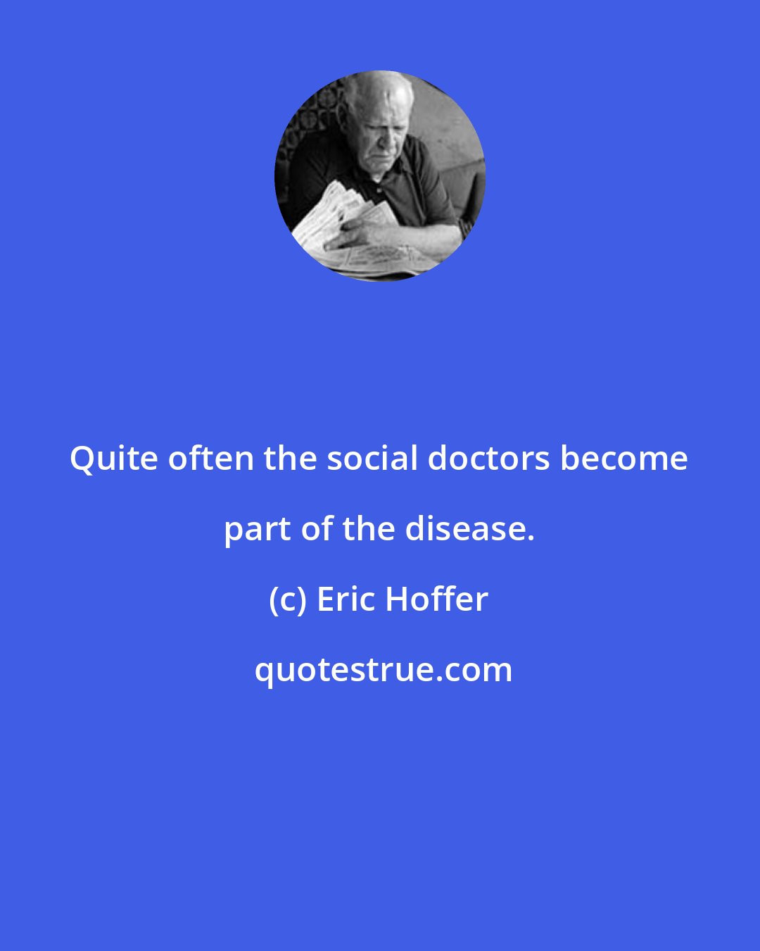 Eric Hoffer: Quite often the social doctors become part of the disease.