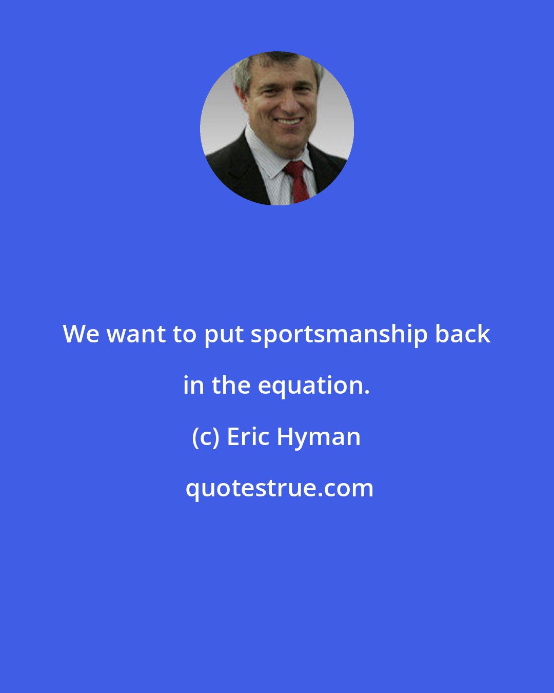 Eric Hyman: We want to put sportsmanship back in the equation.