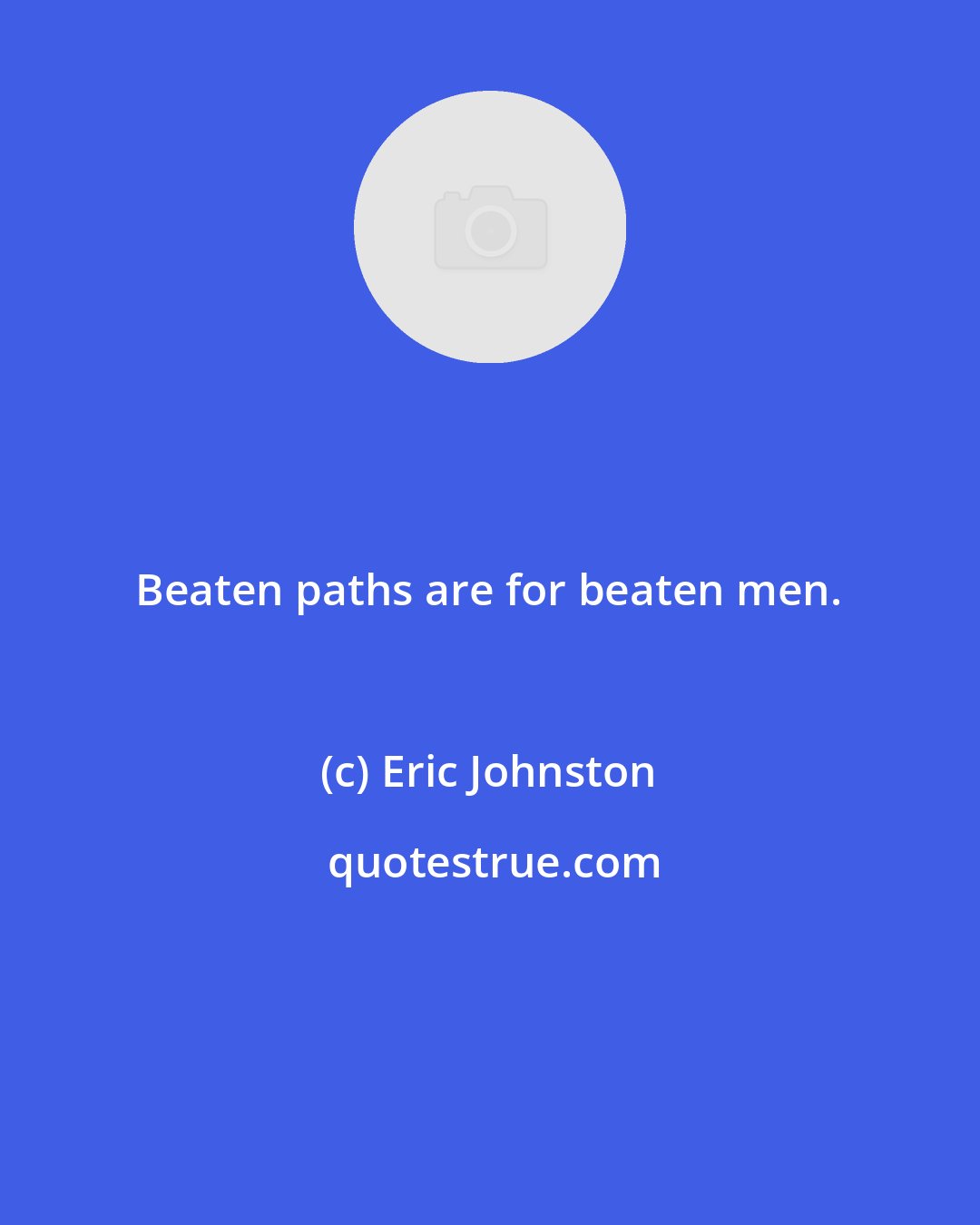 Eric Johnston: Beaten paths are for beaten men.