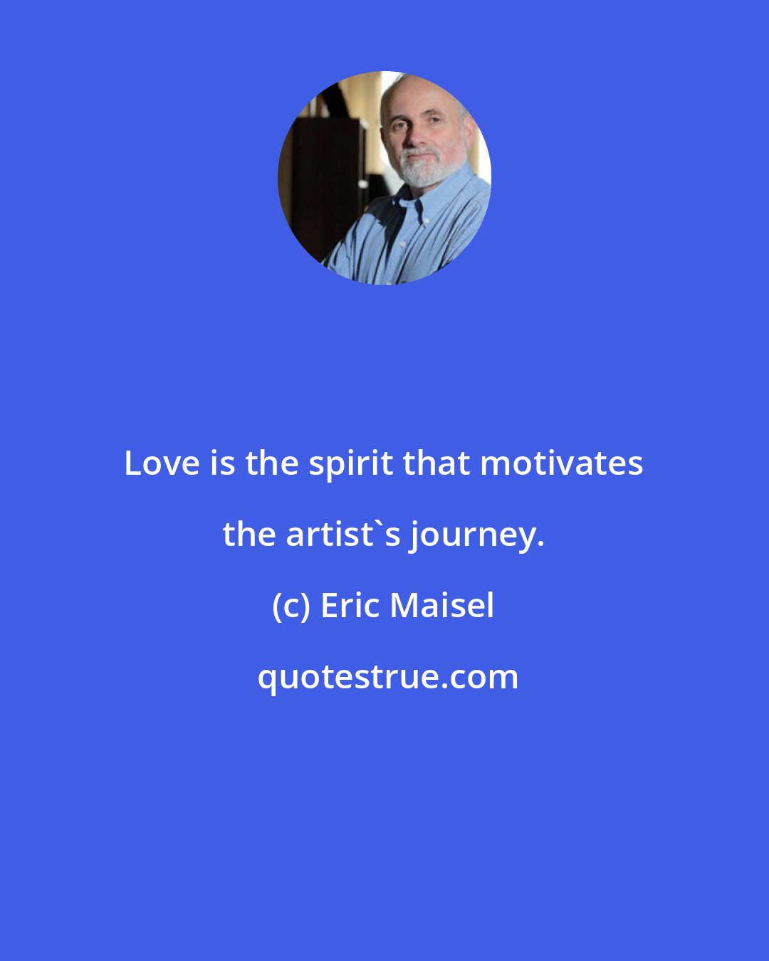 Eric Maisel: Love is the spirit that motivates the artist's journey.