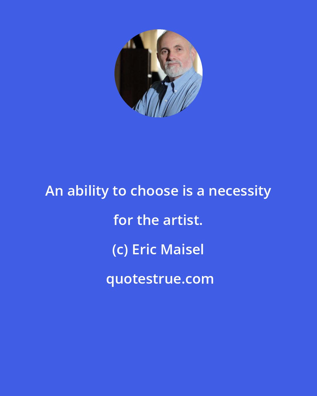 Eric Maisel: An ability to choose is a necessity for the artist.