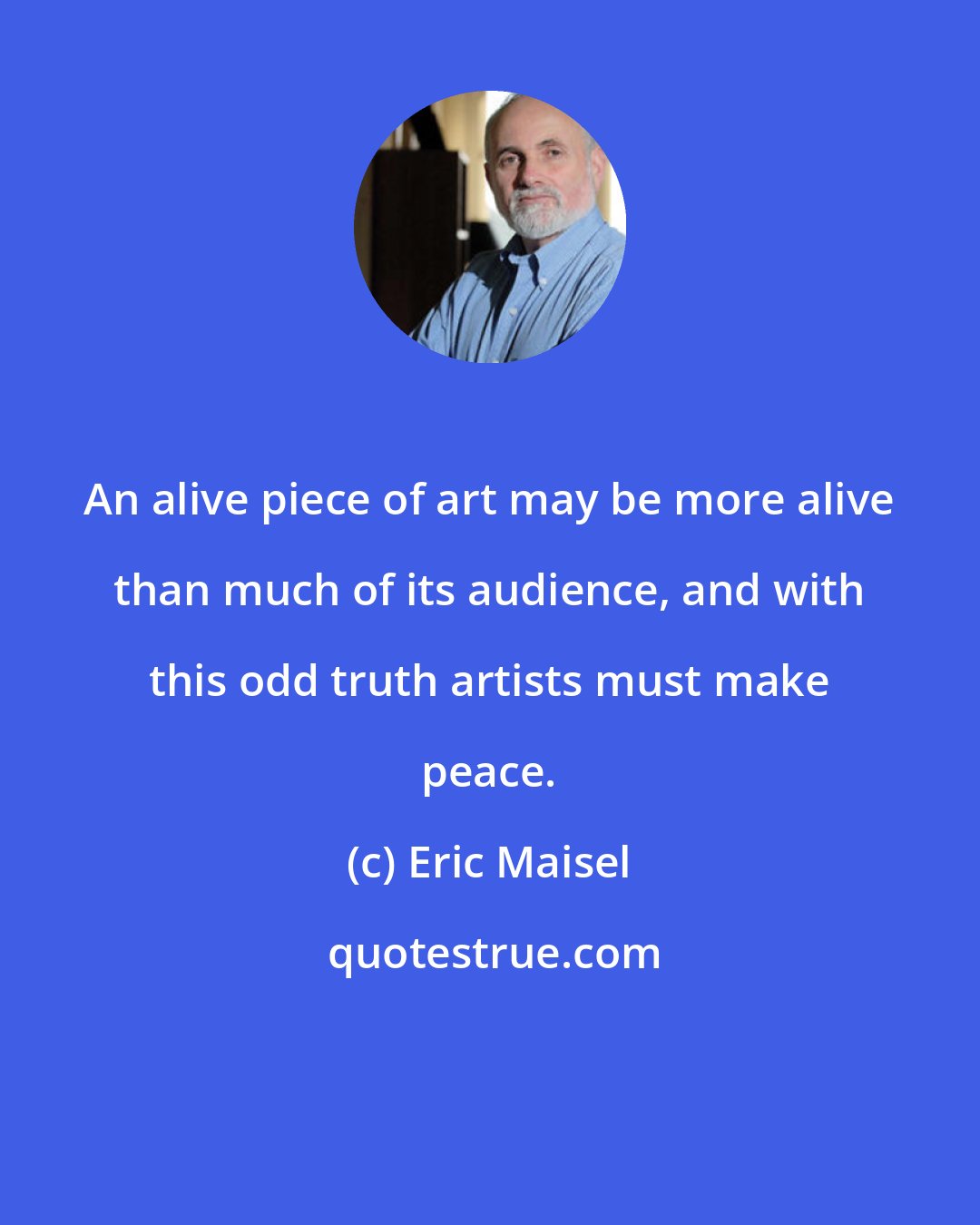 Eric Maisel: An alive piece of art may be more alive than much of its audience, and with this odd truth artists must make peace.