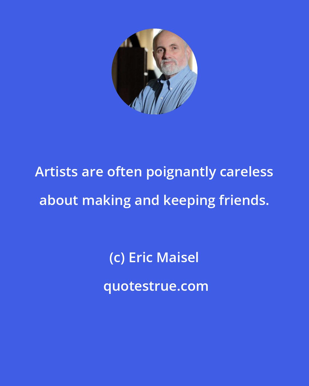 Eric Maisel: Artists are often poignantly careless about making and keeping friends.